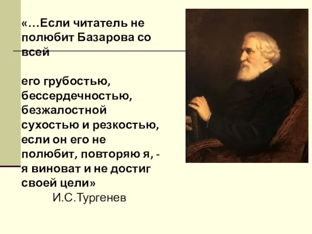 «…Если читатель не полюбит Базарова со всей его грубостью, бессердечностью, безжалостной сухостью