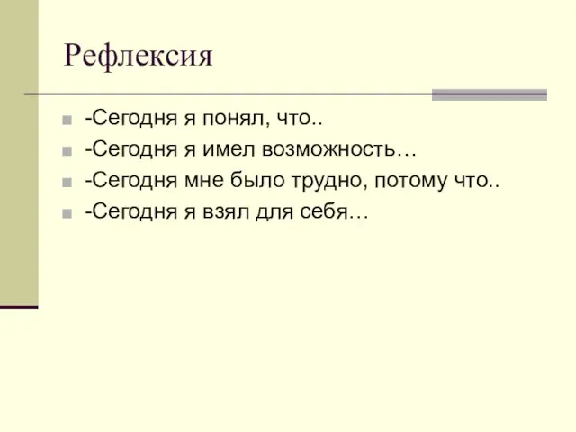 Рефлексия -Сегодня я понял, что.. -Сегодня я имел возможность… -Сегодня мне было