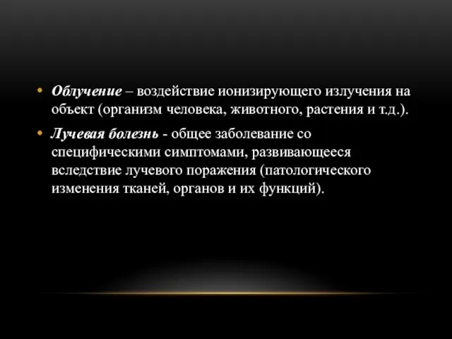 Облучение – воздействие ионизирующего излучения на объект (организм человека, животного, растения и