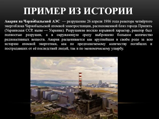 ПРИМЕР ИЗ ИСТОРИИ Авария на Черно́быльской АЭС — разрушение 26 апреля 1986