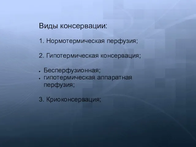 Виды консервации: 1. Нормотермическая перфузия; 2. Гипотермическая консервация; Бесперфузионная; гипотермическая аппаратная перфузия; 3. Криоконсервация;