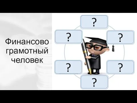 Финансово грамотный человек ? ? ? ? ? ?