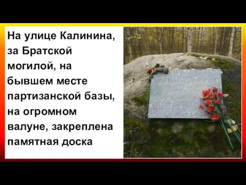 На улице Калинина, за Братской могилой, на бывшем месте партизанской базы, на