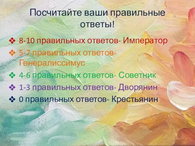 Посчитайте ваши правильные ответы! 8-10 правильных ответов- Император 5-7 правильных ответов- Генералиссимус