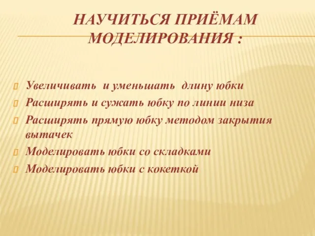 НАУЧИТЬСЯ ПРИЁМАМ МОДЕЛИРОВАНИЯ : Увеличивать и уменьшать длину юбки Расширять и сужать