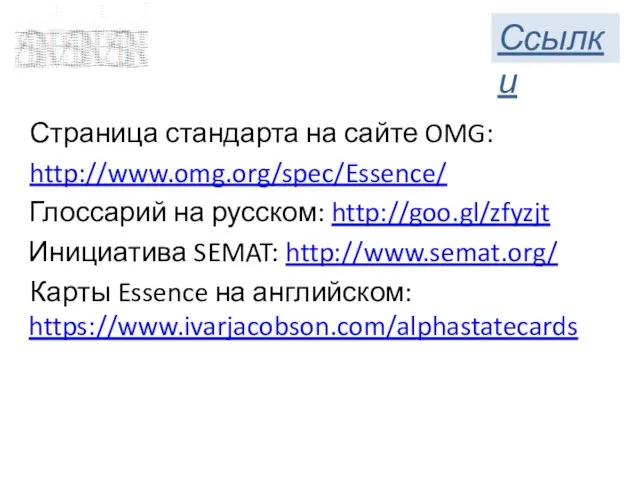 Страница стандарта на сайте OMG: http://www.omg.org/spec/Essence/ Глоссарий на русском: http://goo.gl/zfyzjt Инициатива SEMAT: