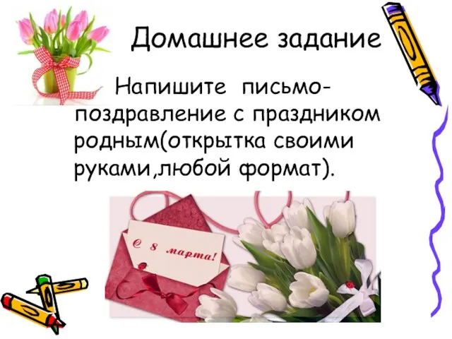 Домашнее задание Напишите письмо- поздравление с праздником родным(открытка своими руками,любой формат).