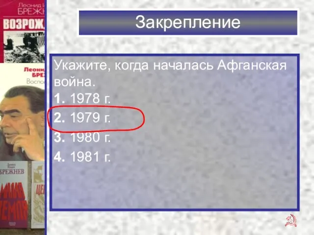 Закрепление Укажите, когда началась Афганская война. 1. 1978 г. 2. 1979 г.