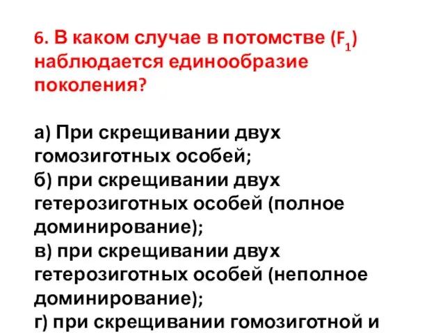 6. В каком случае в потомстве (F1) наблюдается единообразие поколения? а) При