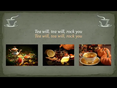 Tea will, tea will, rock you Tea will, tea will, rock you