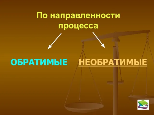 По направленности процесса ОБРАТИМЫЕ НЕОБРАТИМЫЕ