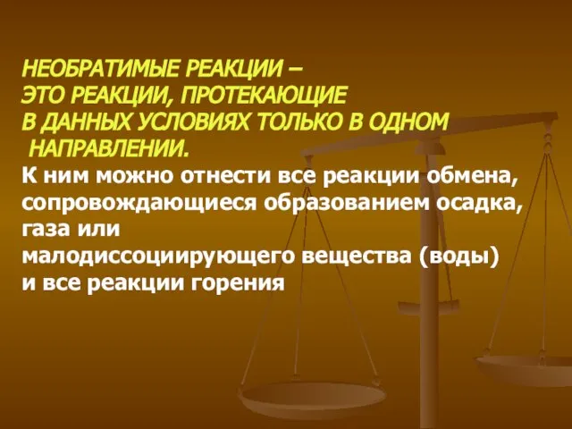 НЕОБРАТИМЫЕ РЕАКЦИИ – ЭТО РЕАКЦИИ, ПРОТЕКАЮЩИЕ В ДАННЫХ УСЛОВИЯХ ТОЛЬКО В ОДНОМ