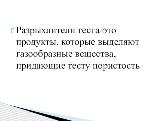 Разрыхлители теста-это продукты, которые выделяют газообразные вещества, придающие тесту пористость