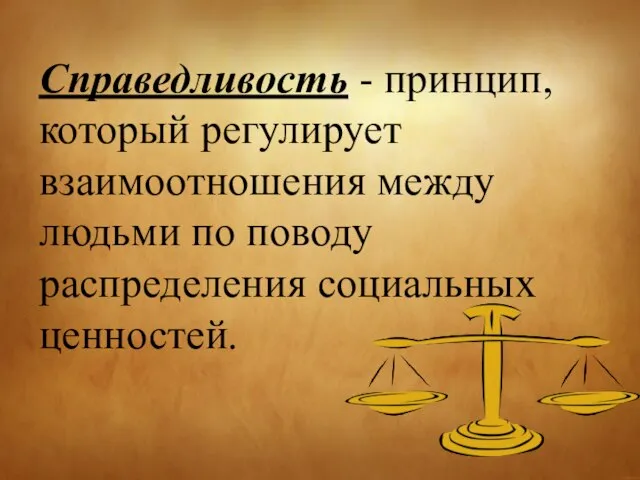 Справедливость - принцип, который регулирует взаимоотношения между людьми по поводу распределения социальных ценностей.