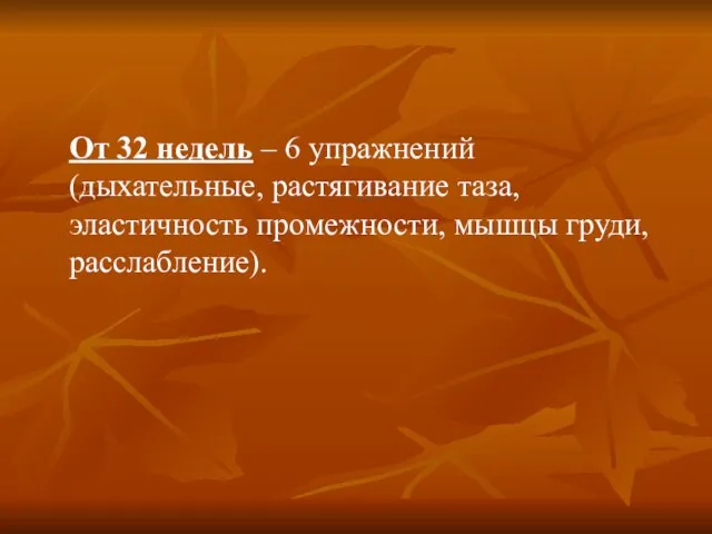 От 32 недель – 6 упражнений (дыхательные, растягивание таза, эластичность промежности, мышцы груди, расслабление).