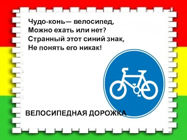 ВЕЛОСИПЕДНАЯ ДОРОЖКА Чудо-конь— велосипед, Можно ехать или нет? Странный этот синий знак, Не понять его никак!