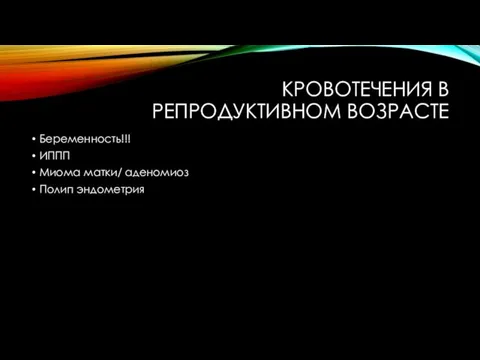 КРОВОТЕЧЕНИЯ В РЕПРОДУКТИВНОМ ВОЗРАСТЕ Беременность!!! ИППП Миома матки/ аденомиоз Полип эндометрия