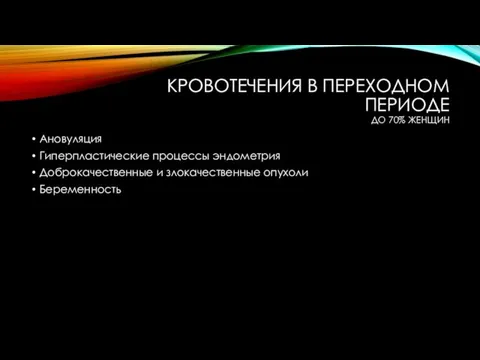 КРОВОТЕЧЕНИЯ В ПЕРЕХОДНОМ ПЕРИОДЕ ДО 70% ЖЕНЩИН Ановуляция Гиперпластические процессы эндометрия Доброкачественные и злокачественные опухоли Беременность