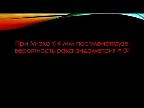 При М-эхо ≤ 4 мм постменопаузе вероятность рака эндометрия = 0!