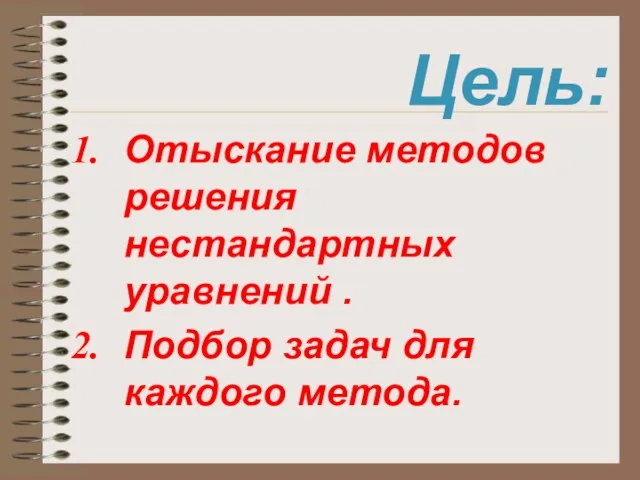 Цель: Отыскание методов решения нестандартных уравнений . Подбор задач для каждого метода.