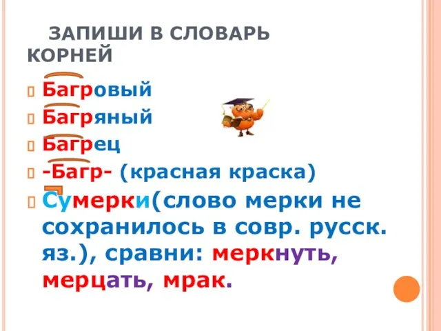 ЗАПИШИ В СЛОВАРЬ КОРНЕЙ Багровый Багряный Багрец -Багр- (красная краска) Сумерки(слово мерки