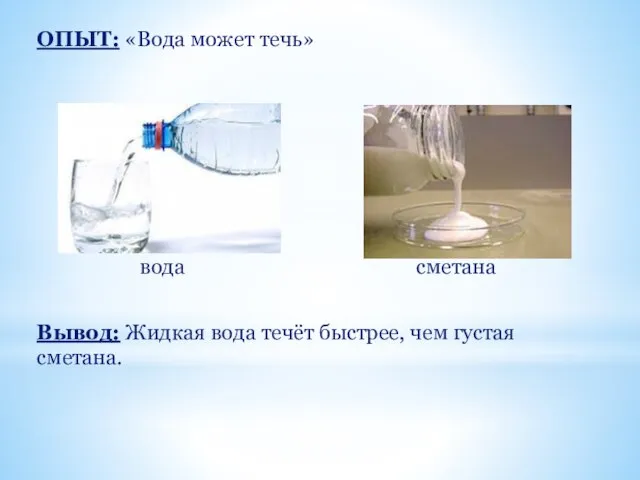 ОПЫТ: «Вода может течь» вода сметана Вывод: Жидкая вода течёт быстрее, чем густая сметана.