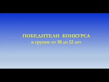 ПОБЕДИТЕЛИ КОНКУРСА в группе от 10 до 12 лет