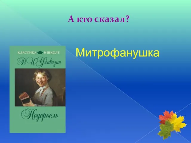 А кто сказал? Митрофанушка