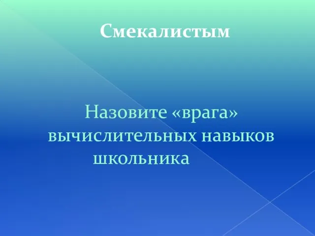 Смекалистым Назовите «врага» вычислительных навыков школьника