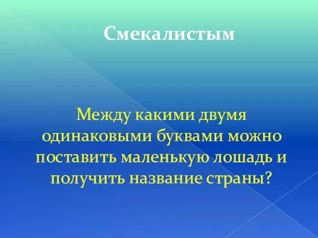 Смекалистым Между какими двумя одинаковыми буквами можно поставить маленькую лошадь и получить название страны?