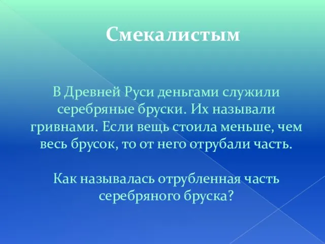 Смекалистым В Древней Руси деньгами служили серебряные бруски. Их называли гривнами. Если