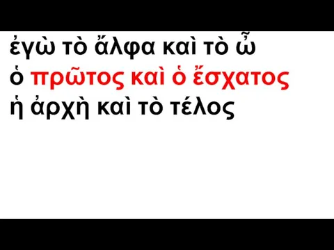 ἐγὼ τὸ ἄλφα καὶ τὸ ὦ ὁ πρῶτος καὶ ὁ ἔσχα­τος ἡ ἀρχὴ καὶ τὸ τέλος