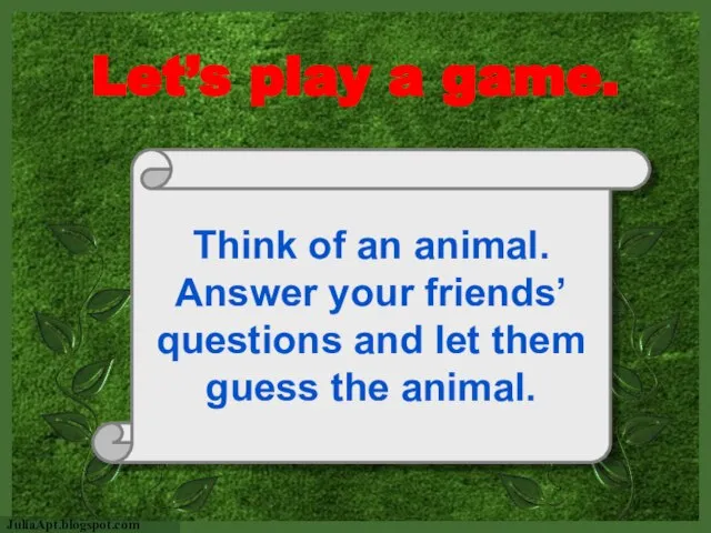Let’s play a game. Think of an animal. Answer your friends’ questions