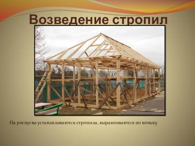 Возведение стропил На роспуска устанавливаются стропила, выравниваются по коньку.