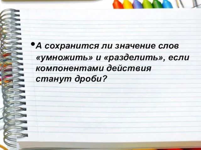 А сохранится ли значение слов «умножить» и «разделить», если компонентами действия станут дроби?