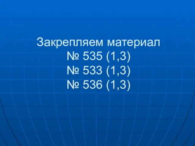 Закрепляем материал № 535 (1,3) № 533 (1,3) № 536 (1,3)