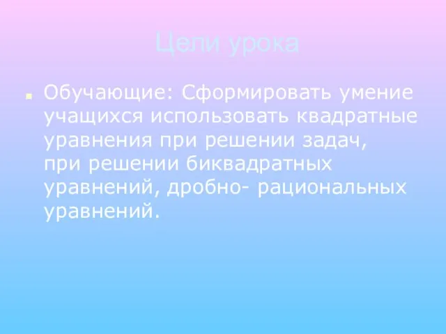 Цели урока Обучающие: Сформировать умение учащихся использовать квадратные уравнения при решении задач,