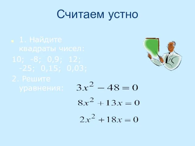 Считаем устно 1. Найдите квадраты чисел: 10; -8; 0,9; 12; -25; 0,15; 0,03; 2. Решите уравнения: