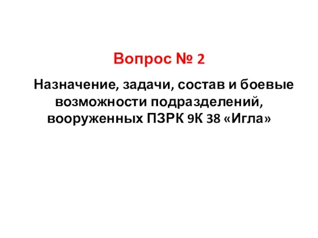 Вопрос № 2 Назначение, задачи, состав и боевые возможности подразделений, вооруженных ПЗРК 9К 38 «Игла»