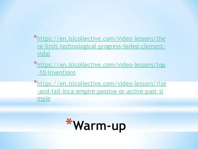 Warm-up https://en.islcollective.com/video-lessons/there-limit-technological-progress-teded-clement-vidal https://en.islcollective.com/video-lessons/top-10-inventions https://en.islcollective.com/video-lessons/rise-and-fall-inca-empire-passive-or-active-past-simple