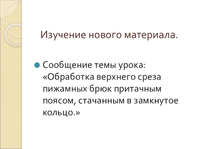 Изучение нового материала. Сообщение темы урока: «Обработка верхнего среза пижамных брюк притачным