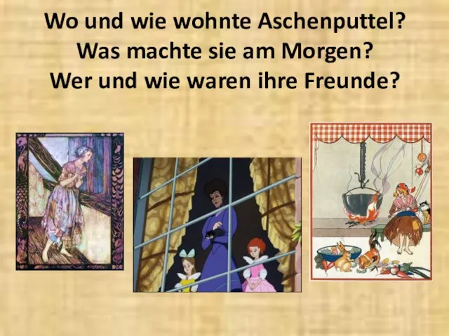 Wo und wie wohnte Aschenputtel? Was machte sie am Morgen? Wer und wie waren ihre Freunde?