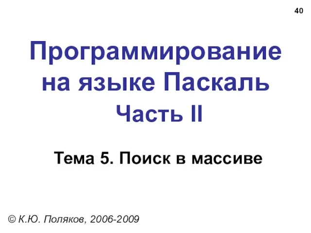 Программирование на языке Паскаль Часть II Тема 5. Поиск в массиве © К.Ю. Поляков, 2006-2009