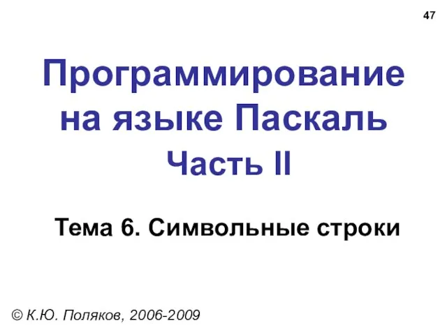 Программирование на языке Паскаль Часть II Тема 6. Символьные строки © К.Ю. Поляков, 2006-2009