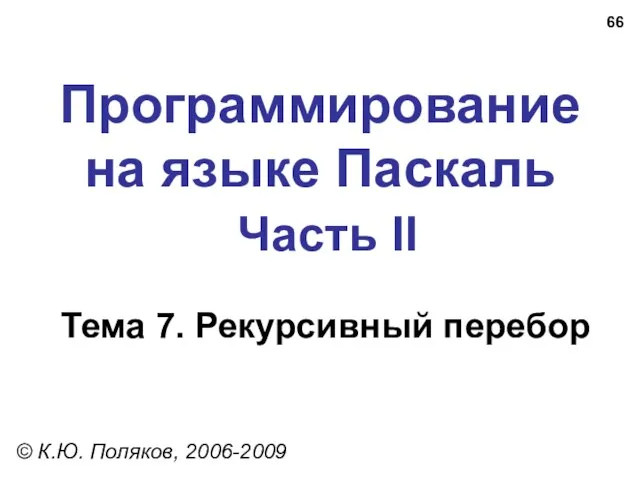 Программирование на языке Паскаль Часть II Тема 7. Рекурсивный перебор © К.Ю. Поляков, 2006-2009