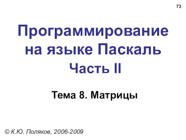 Программирование на языке Паскаль Часть II Тема 8. Матрицы © К.Ю. Поляков, 2006-2009