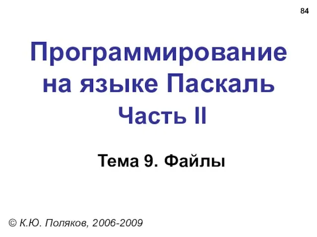 Программирование на языке Паскаль Часть II Тема 9. Файлы © К.Ю. Поляков, 2006-2009