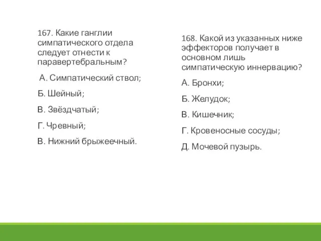 167. Какие ганглии симпатического отдела следует отнести к паравертебральным? А. Симпатический ствол;