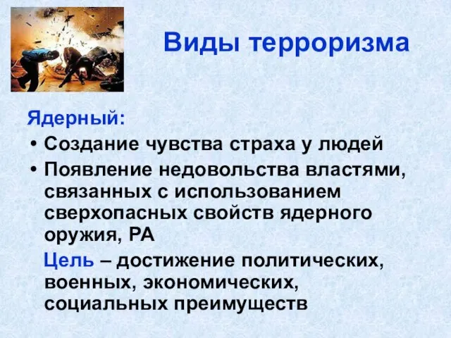 Виды терроризма Ядерный: Создание чувства страха у людей Появление недовольства властями, связанных