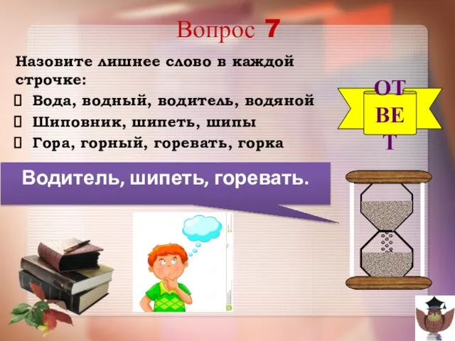 Вопрос 7 Назовите лишнее слово в каждой строчке: Вода, водный, водитель, водяной